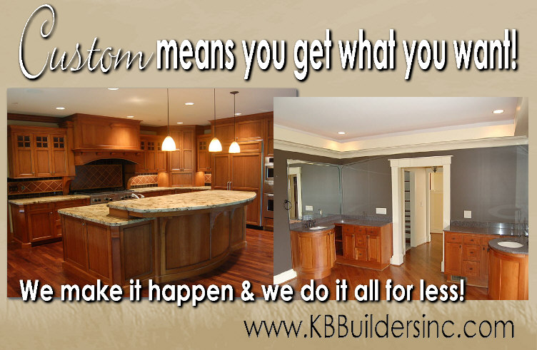Custom means you get what you want and we do it for less! K&B Builders Inc. 